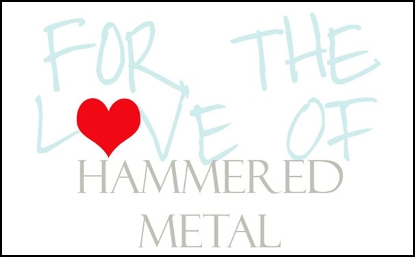 FOR THE LOVE OF hammered metal